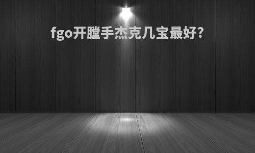 fgo开膛手杰克几宝最好?