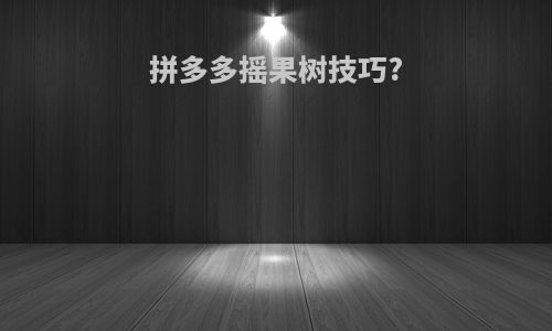 拼多多摇果树技巧?