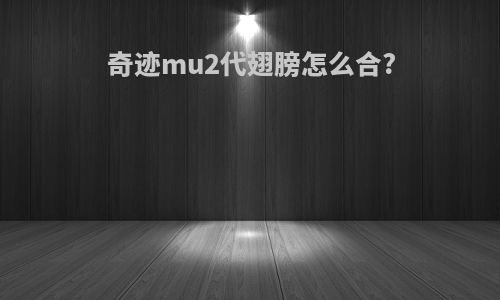 奇迹mu2代翅膀怎么合?