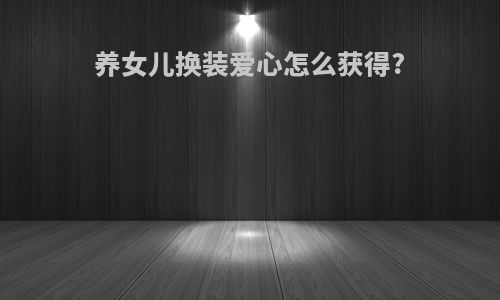 养女儿换装爱心怎么获得?