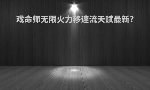戏命师无限火力移速流天赋最新?