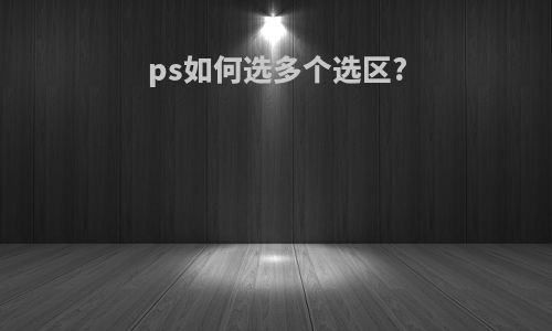 ps如何选多个选区?
