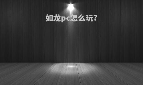 如龙pc怎么玩?