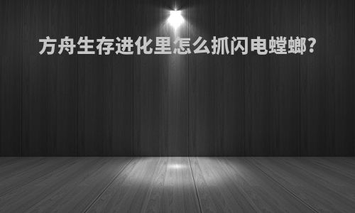 方舟生存进化里怎么抓闪电螳螂?