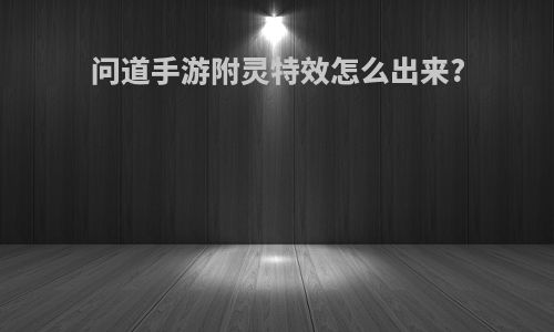 问道手游附灵特效怎么出来?