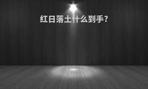 红日落土什么到手?