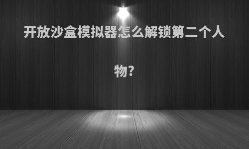 开放沙盒模拟器怎么解锁第二个人物?