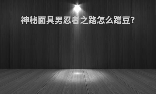 神秘面具男忍者之路怎么蹭豆?