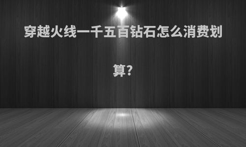 穿越火线一千五百钻石怎么消费划算?