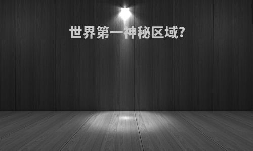 世界第一神秘区域?