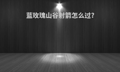 蓝玫瑰山谷射箭怎么过?