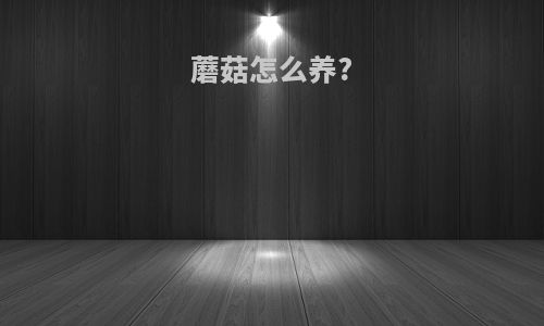 蘑菇怎么养?