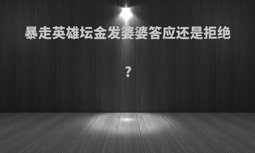 暴走英雄坛金发婆婆答应还是拒绝?