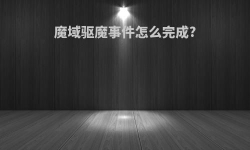 魔域驱魔事件怎么完成?