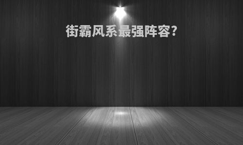街霸风系最强阵容?