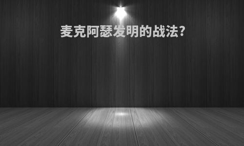 麦克阿瑟发明的战法?