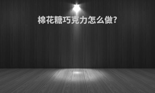 棉花糖巧克力怎么做?