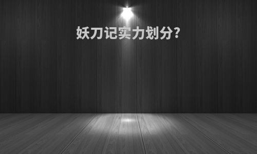 妖刀记实力划分?