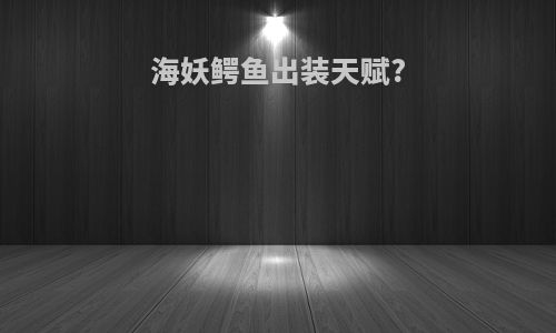海妖鳄鱼出装天赋?