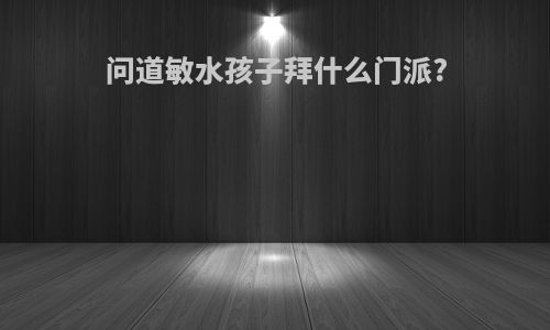问道敏水孩子拜什么门派?