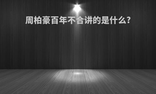 周柏豪百年不合讲的是什么?