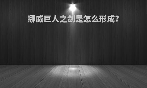 挪威巨人之剑是怎么形成?