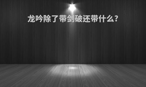 龙吟除了带剑破还带什么?