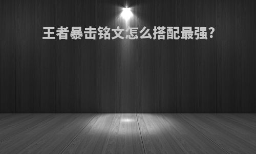 王者暴击铭文怎么搭配最强?