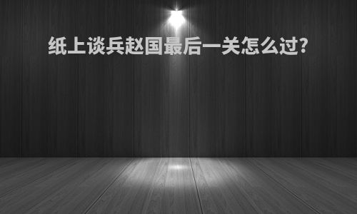 纸上谈兵赵国最后一关怎么过?