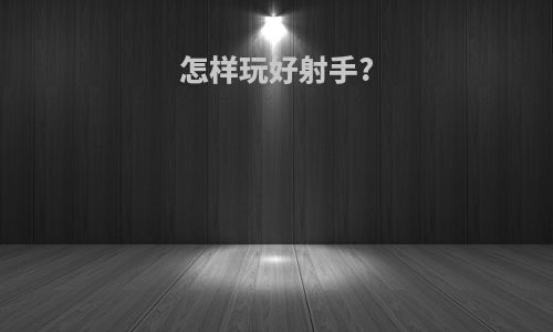 怎样玩好射手?