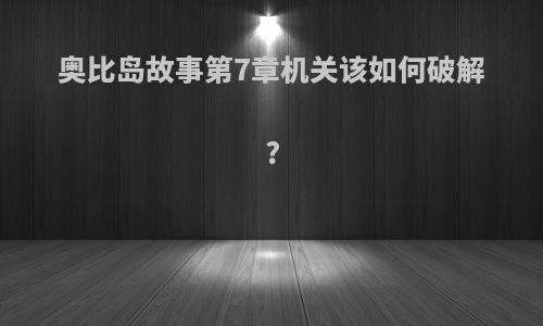 奥比岛故事第7章机关该如何破解?