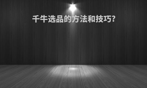 千牛选品的方法和技巧?