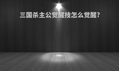 三国杀主公觉醒技怎么觉醒?