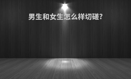 男生和女生怎么样切磋?