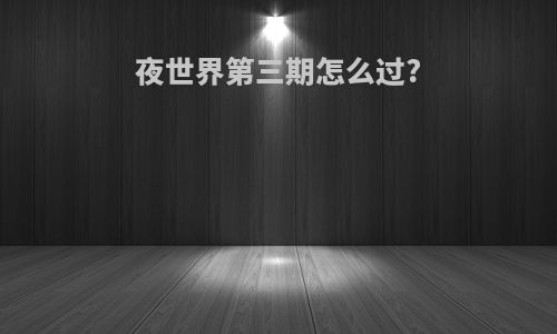 夜世界第三期怎么过?