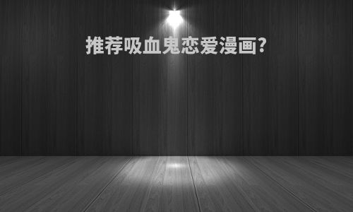 推荐吸血鬼恋爱漫画?