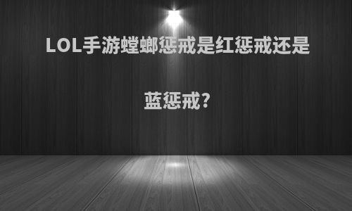 LOL手游螳螂惩戒是红惩戒还是蓝惩戒?