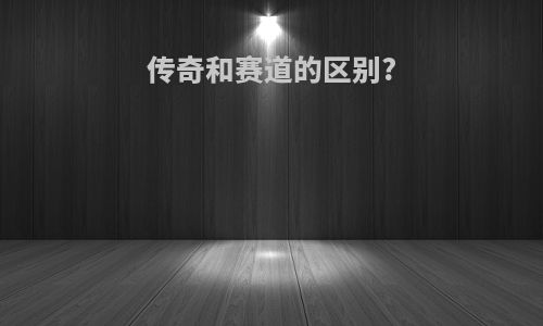 传奇和赛道的区别?