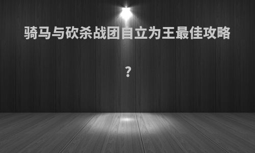 骑马与砍杀战团自立为王最佳攻略?
