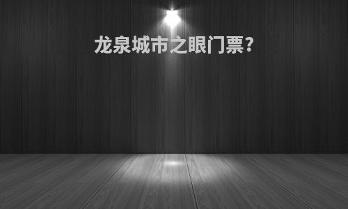 龙泉城市之眼门票?