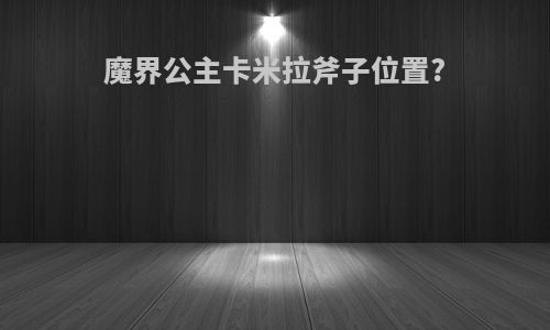 魔界公主卡米拉斧子位置?