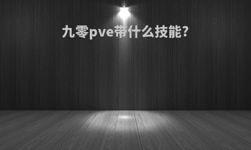 九零pve带什么技能?