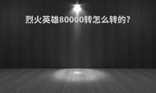 烈火英雄80000转怎么转的?