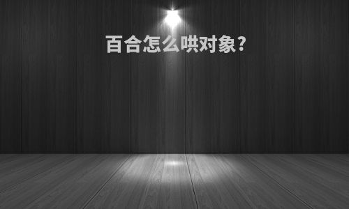 百合怎么哄对象?