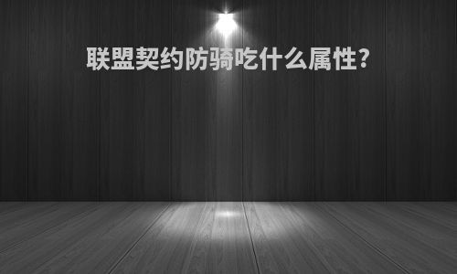 联盟契约防骑吃什么属性?