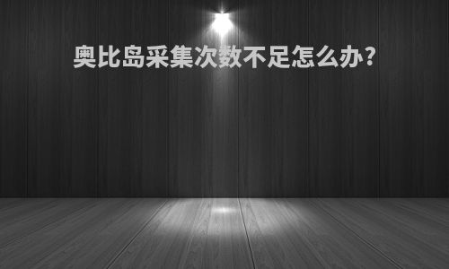 奥比岛采集次数不足怎么办?