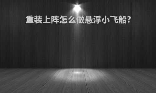 重装上阵怎么做悬浮小飞船?
