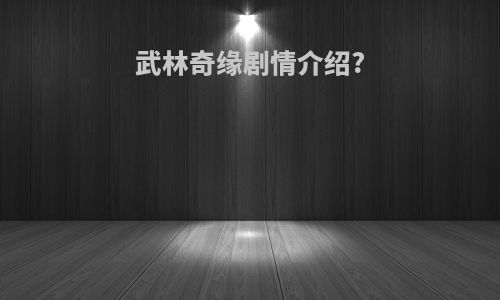 武林奇缘剧情介绍?