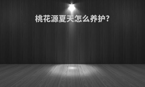 桃花源夏天怎么养护?