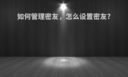 如何管理密友，怎么设置密友?